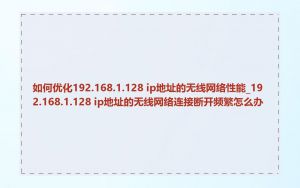 如何优化192.168.1.128 ip地址的无线网络性能_192.168.1.128 ip地址的无线网络连接断开频繁怎么办