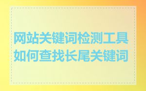 网站关键词检测工具如何查找长尾关键词