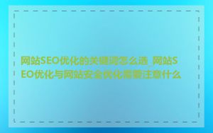 网站SEO优化的关键词怎么选_网站SEO优化与网站安全优化需要注意什么