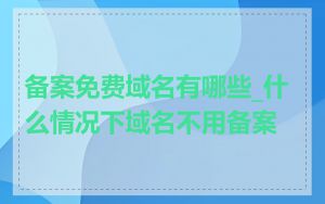 备案免费域名有哪些_什么情况下域名不用备案