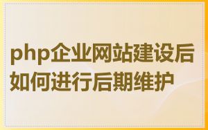 php企业网站建设后如何进行后期维护