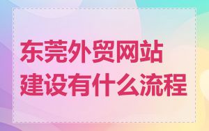东莞外贸网站建设有什么流程