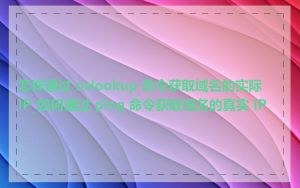 怎样通过 nslookup 命令获取域名的实际 IP_如何通过 ping 命令获取域名的真实 IP