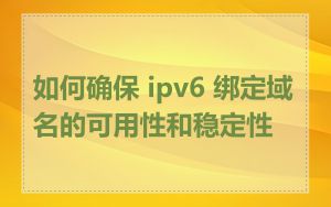 如何确保 ipv6 绑定域名的可用性和稳定性