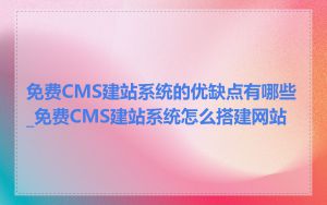 免费CMS建站系统的优缺点有哪些_免费CMS建站系统怎么搭建网站