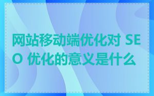 网站移动端优化对 SEO 优化的意义是什么