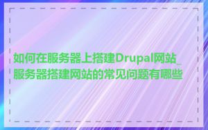 如何在服务器上搭建Drupal网站_服务器搭建网站的常见问题有哪些