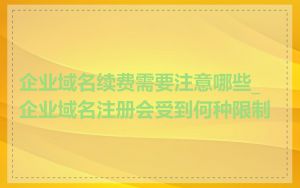 企业域名续费需要注意哪些_企业域名注册会受到何种限制