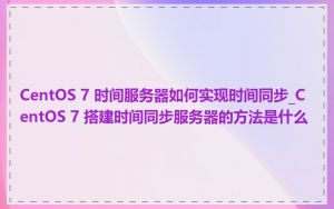 CentOS 7 时间服务器如何实现时间同步_CentOS 7 搭建时间同步服务器的方法是什么