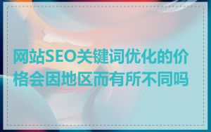 网站SEO关键词优化的价格会因地区而有所不同吗