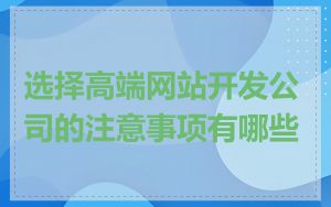 选择高端网站开发公司的注意事项有哪些