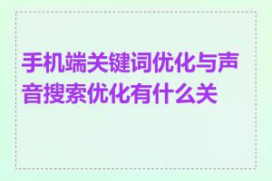 手机端关键词优化与声音搜索优化有什么关系