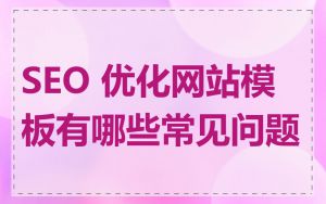 SEO 优化网站模板有哪些常见问题