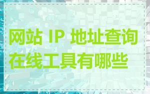 网站 IP 地址查询在线工具有哪些