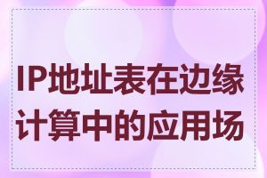 IP地址表在边缘计算中的应用场景