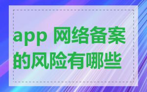 app 网络备案的风险有哪些