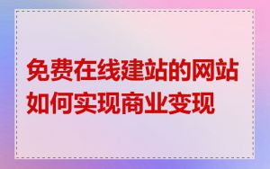 免费在线建站的网站如何实现商业变现