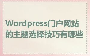 Wordpress门户网站的主题选择技巧有哪些