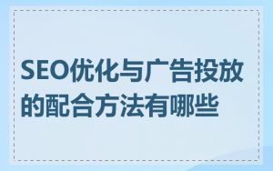 SEO优化与广告投放的配合方法有哪些