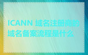 ICANN 域名注册商的域名备案流程是什么