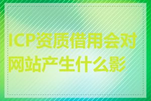 ICP资质借用会对网站产生什么影响