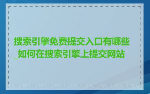 搜索引擎免费提交入口有哪些_如何在搜索引擎上提交网站