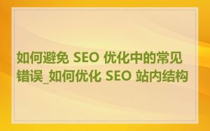 如何避免 SEO 优化中的常见错误_如何优化 SEO 站内结构