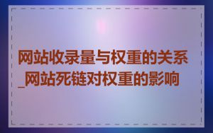 网站收录量与权重的关系_网站死链对权重的影响