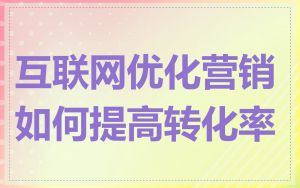 互联网优化营销如何提高转化率