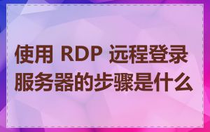 使用 RDP 远程登录服务器的步骤是什么