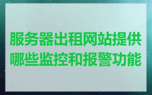 服务器出租网站提供哪些监控和报警功能