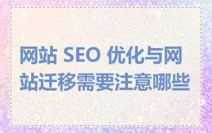 网站 SEO 优化与网站迁移需要注意哪些