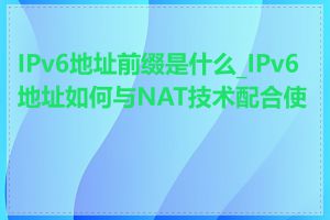 IPv6地址前缀是什么_IPv6地址如何与NAT技术配合使用