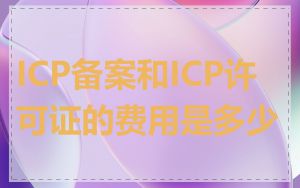 ICP备案和ICP许可证的费用是多少
