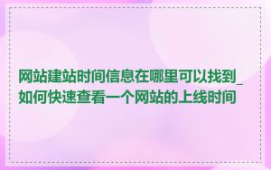 网站建站时间信息在哪里可以找到_如何快速查看一个网站的上线时间