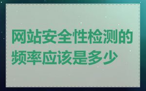 网站安全性检测的频率应该是多少