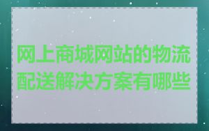 网上商城网站的物流配送解决方案有哪些