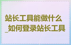 站长工具能做什么_如何登录站长工具