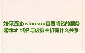 如何通过nslookup查看域名的服务器地址_域名与虚拟主机有什么关系