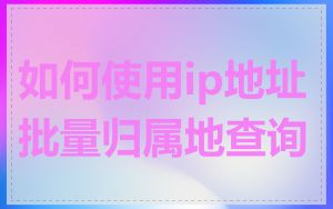 如何使用ip地址批量归属地查询