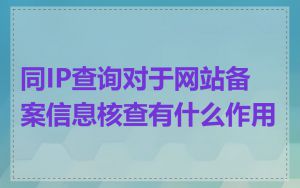同IP查询对于网站备案信息核查有什么作用