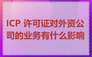 ICP 许可证对外资公司的业务有什么影响