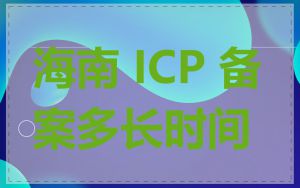 海南 ICP 备案多长时间