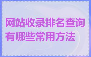 网站收录排名查询有哪些常用方法