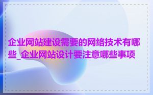 企业网站建设需要的网络技术有哪些_企业网站设计要注意哪些事项