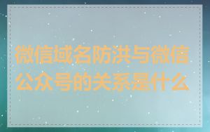 微信域名防洪与微信公众号的关系是什么