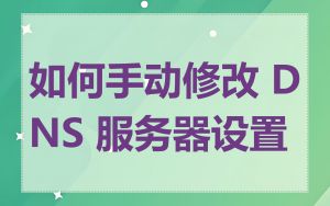 如何手动修改 DNS 服务器设置
