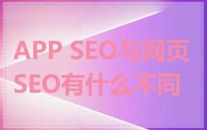 APP SEO与网页SEO有什么不同
