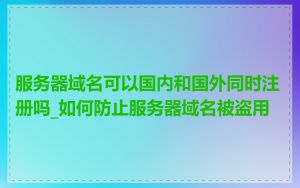 服务器域名可以国内和国外同时注册吗_如何防止服务器域名被盗用