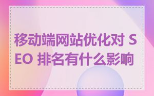 移动端网站优化对 SEO 排名有什么影响